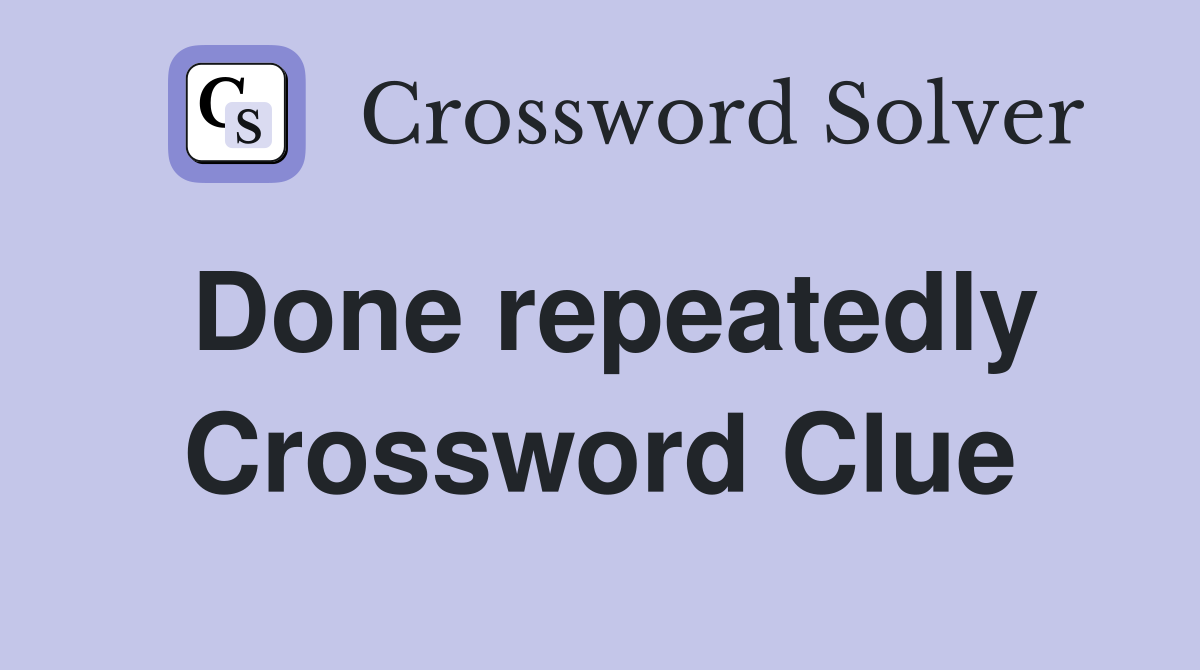 Done repeatedly Crossword Clue