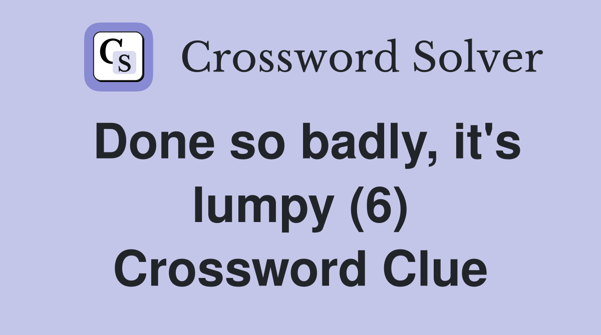 Done so badly, it's lumpy (6) Crossword Clue