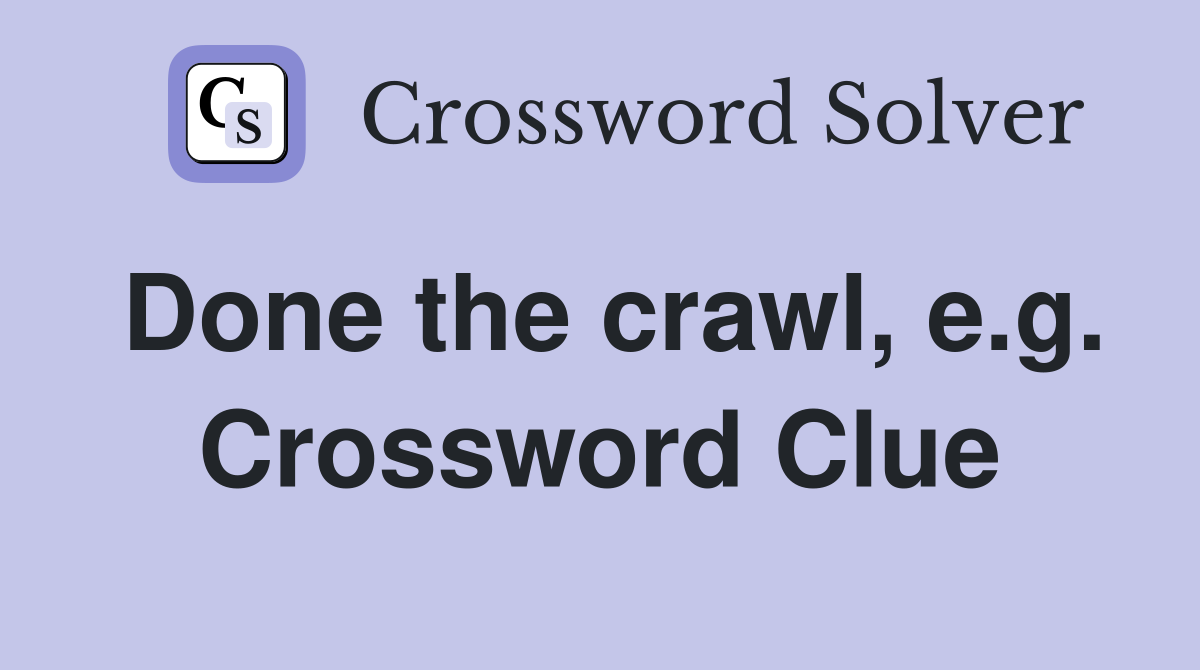 Done the crawl, e.g. Crossword Clue