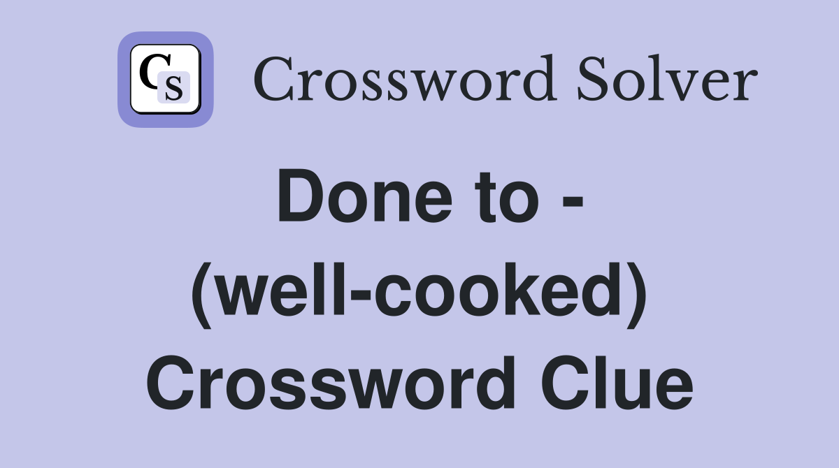 Done to - (well-cooked) Crossword Clue