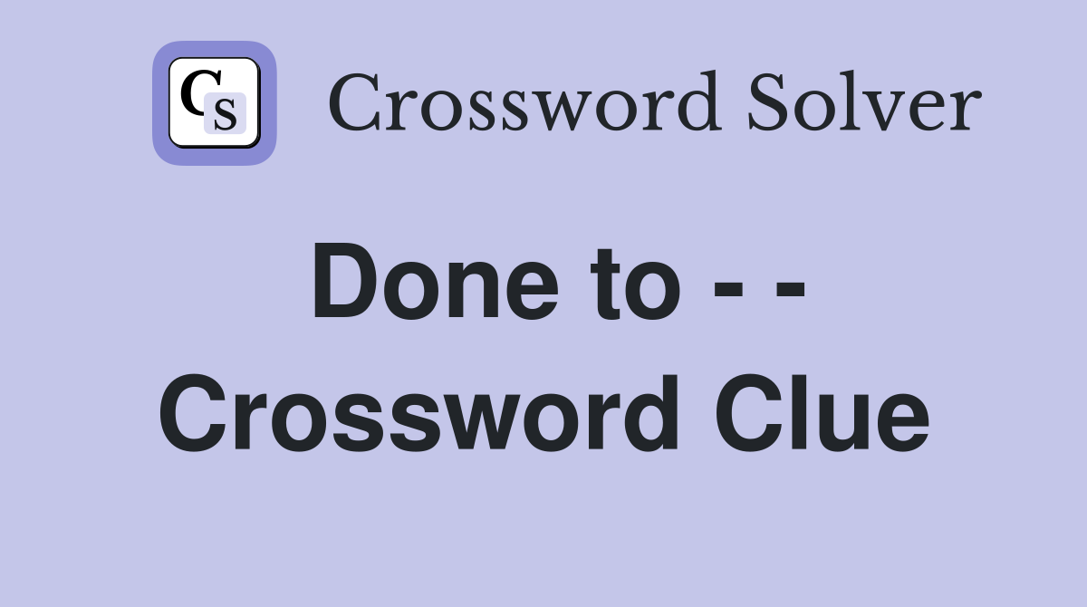Done to - - Crossword Clue