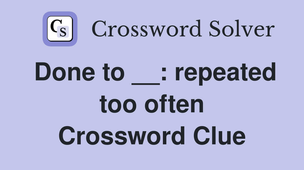Done to __: repeated too often Crossword Clue