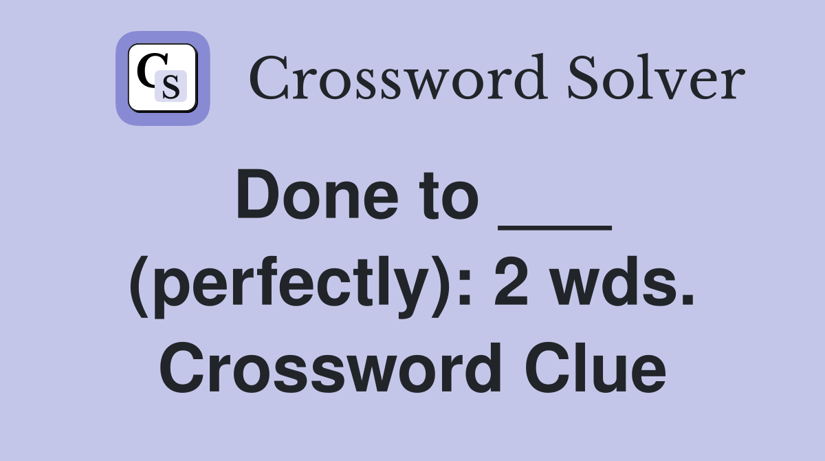 Done to ___ (perfectly): 2 wds. Crossword Clue