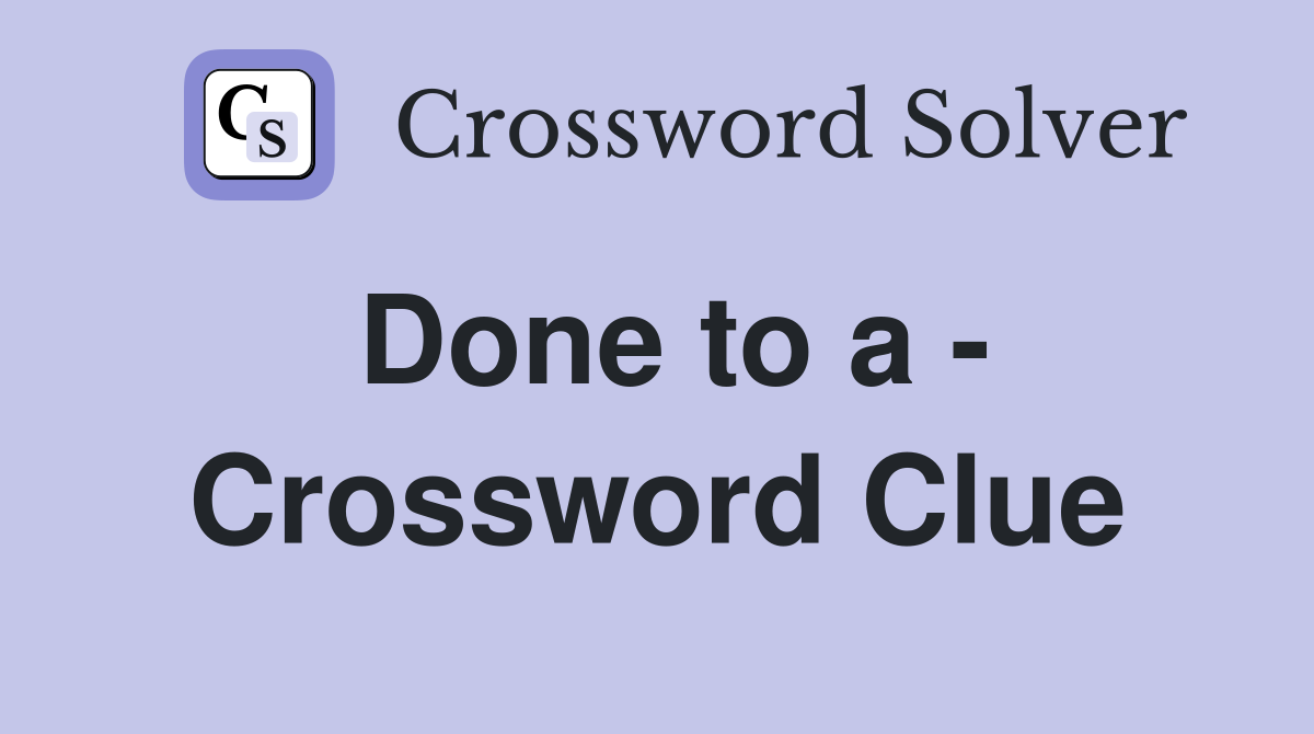 Done to a - Crossword Clue