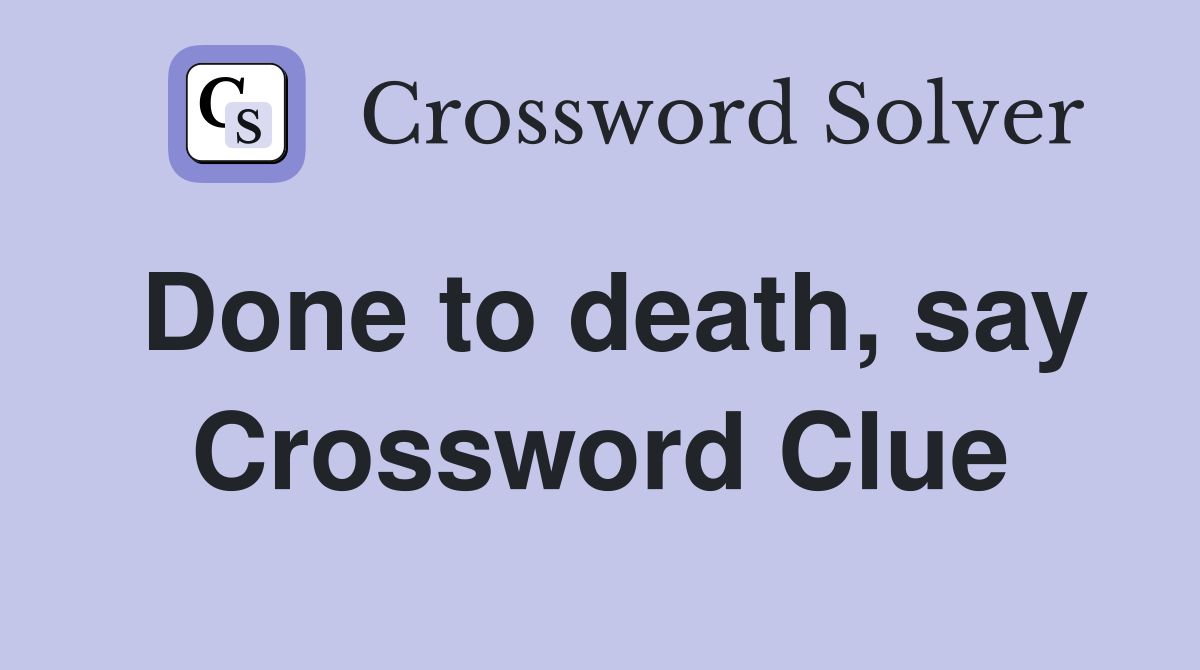 Done to death, say Crossword Clue