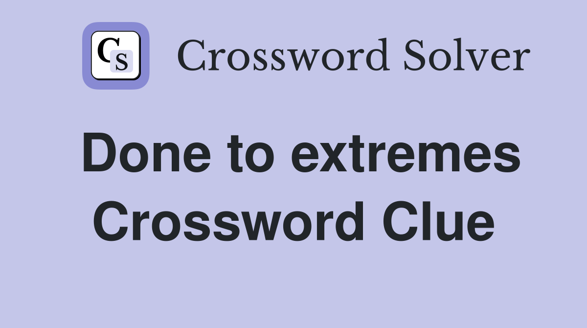 Done to extremes Crossword Clue