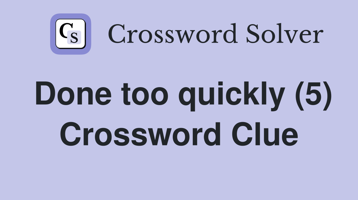 Done too quickly (5) Crossword Clue