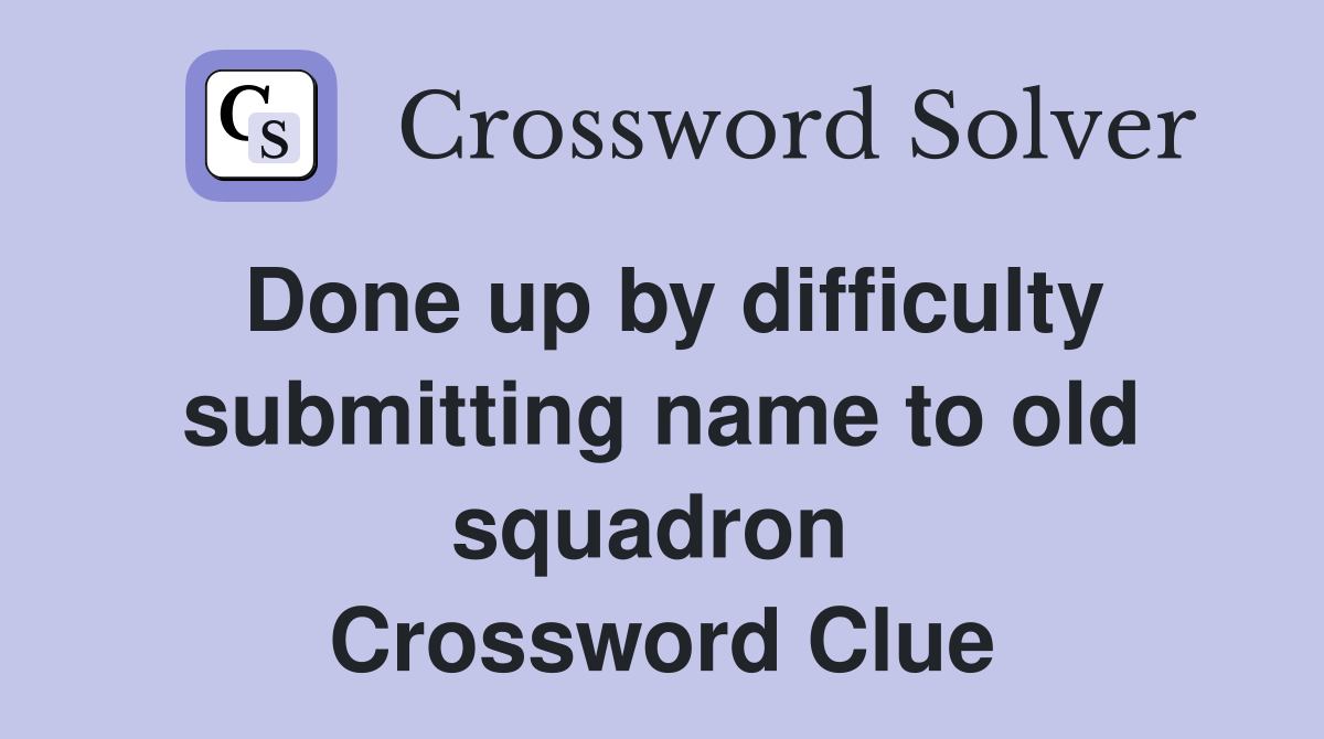 Done up by difficulty submitting name to old squadron  Crossword Clue