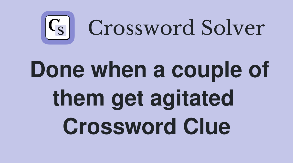 Done when a couple of them get agitated  Crossword Clue