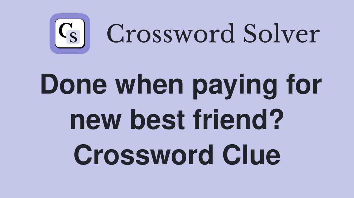 Done when paying for new best friend? Crossword Clue