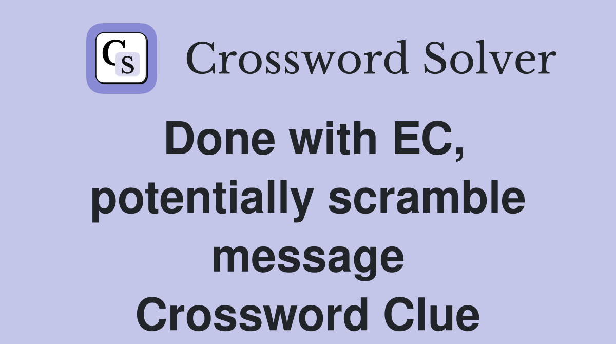Done with EC, potentially scramble message Crossword Clue