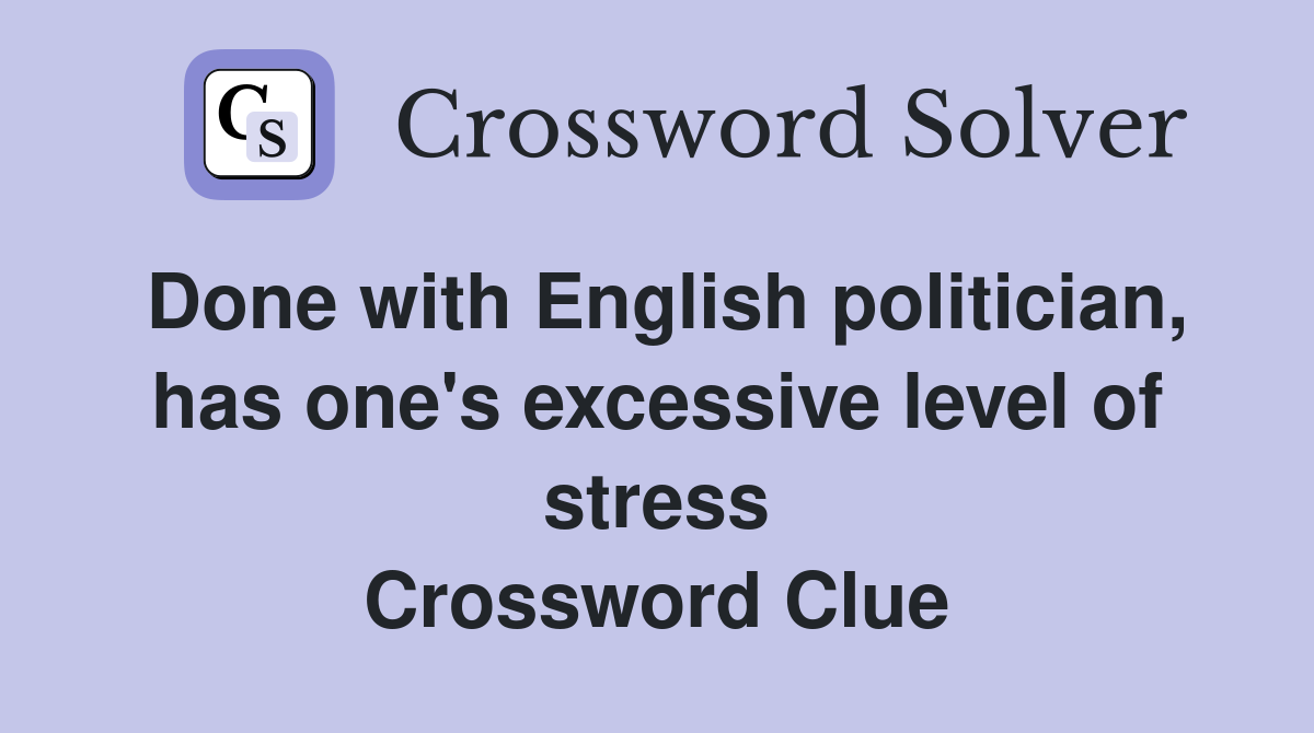 Done with English politician, has one's excessive level of stress Crossword Clue