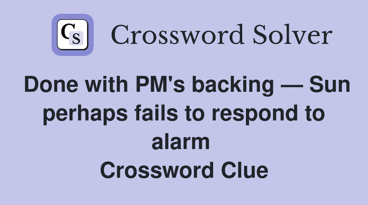 Done with PM's backing — Sun perhaps fails to respond to alarm  Crossword Clue