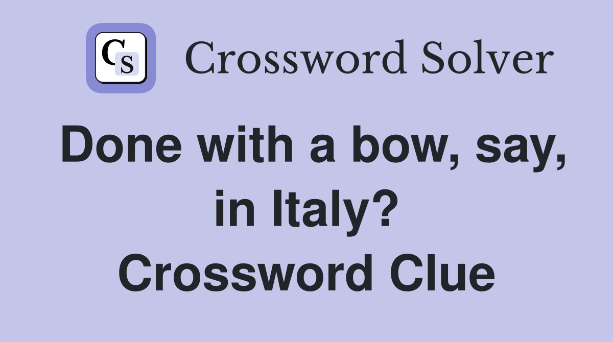 Done with a bow, say, in Italy? Crossword Clue