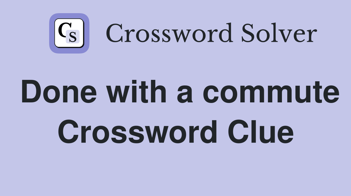 Done with a commute Crossword Clue