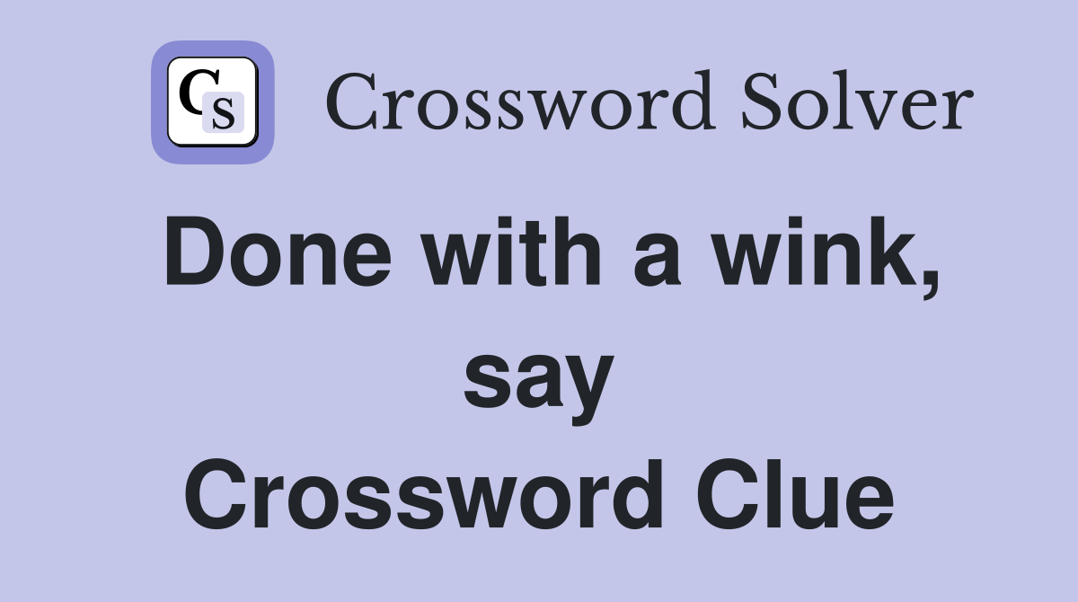 Done with a wink, say Crossword Clue