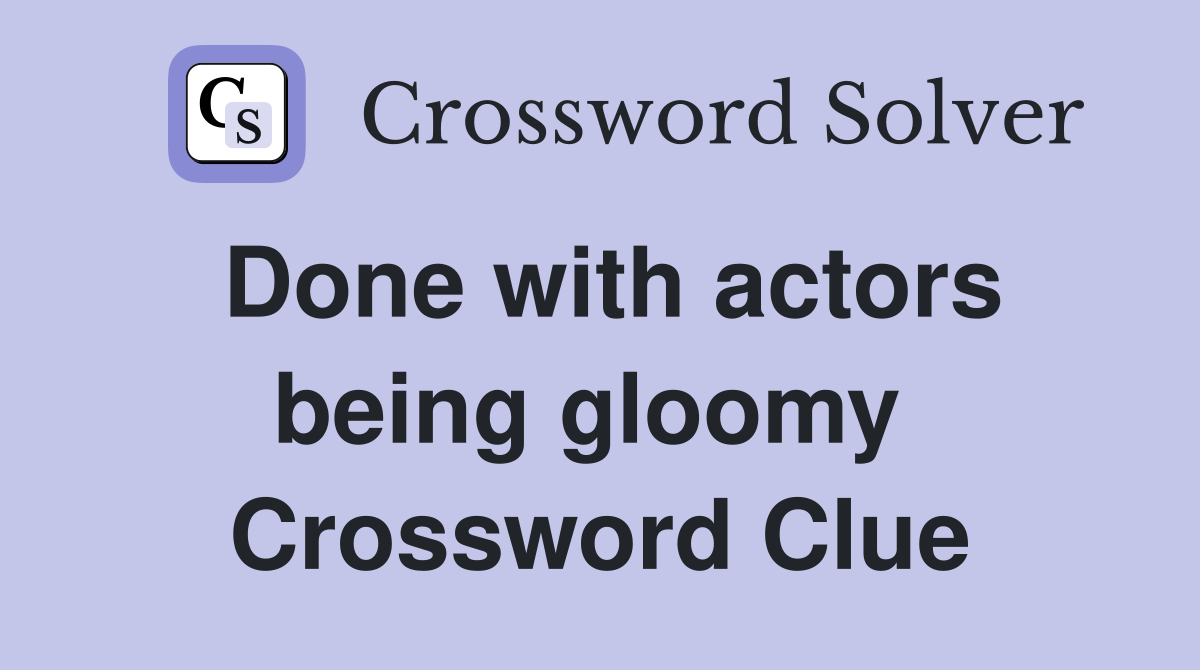 Done with actors being gloomy  Crossword Clue