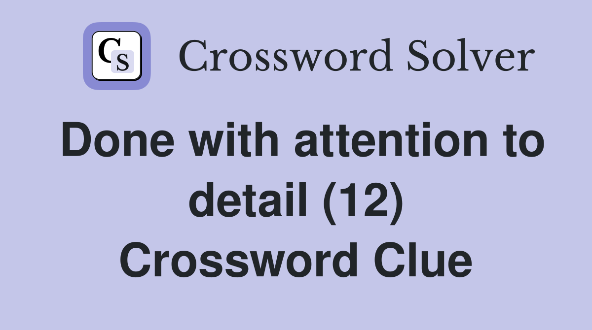 Done with attention to detail (12) Crossword Clue