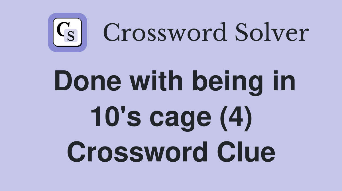 Done with being in 10's cage (4) Crossword Clue