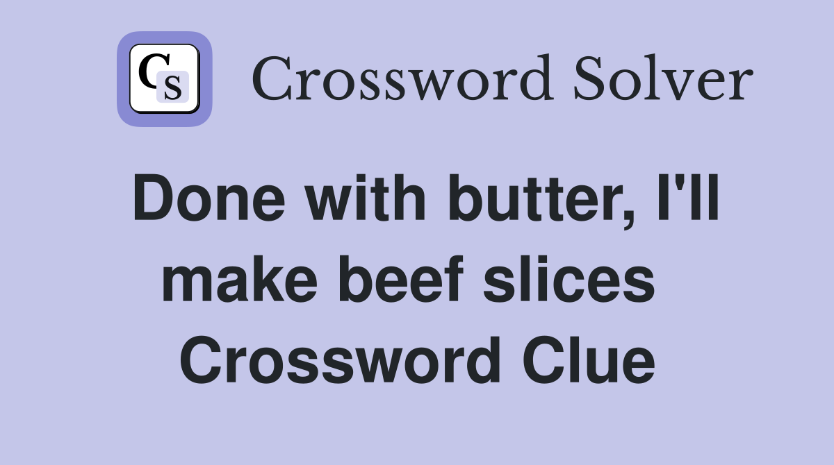 Done with butter, I'll make beef slices  Crossword Clue