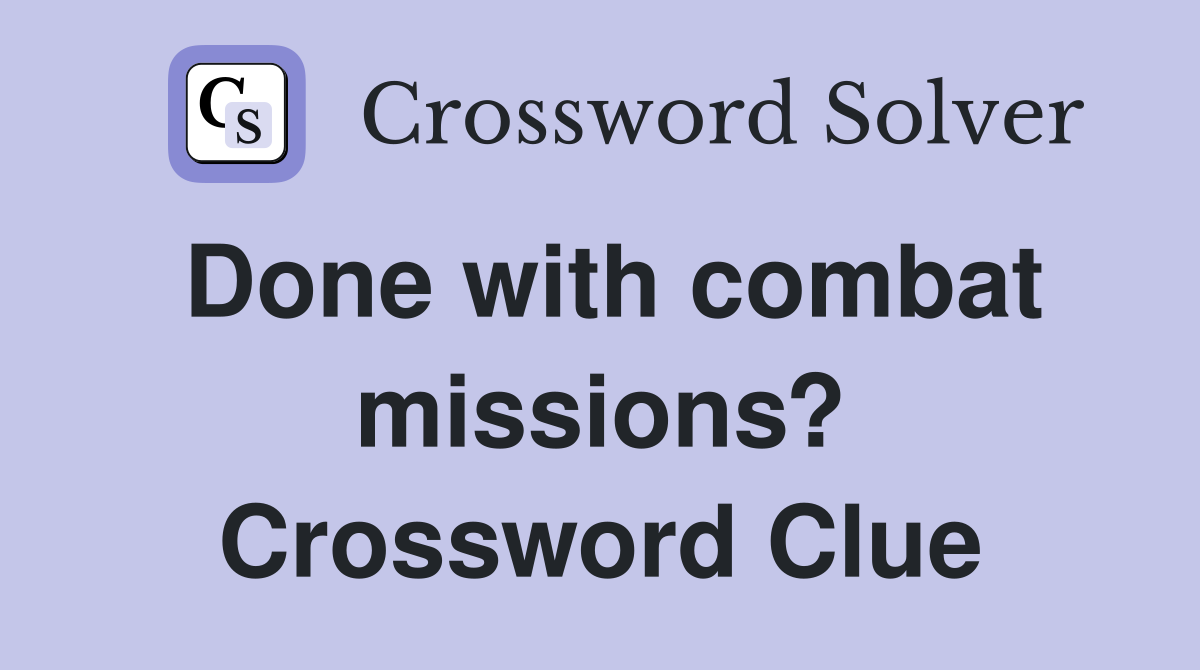 Done with combat missions? Crossword Clue