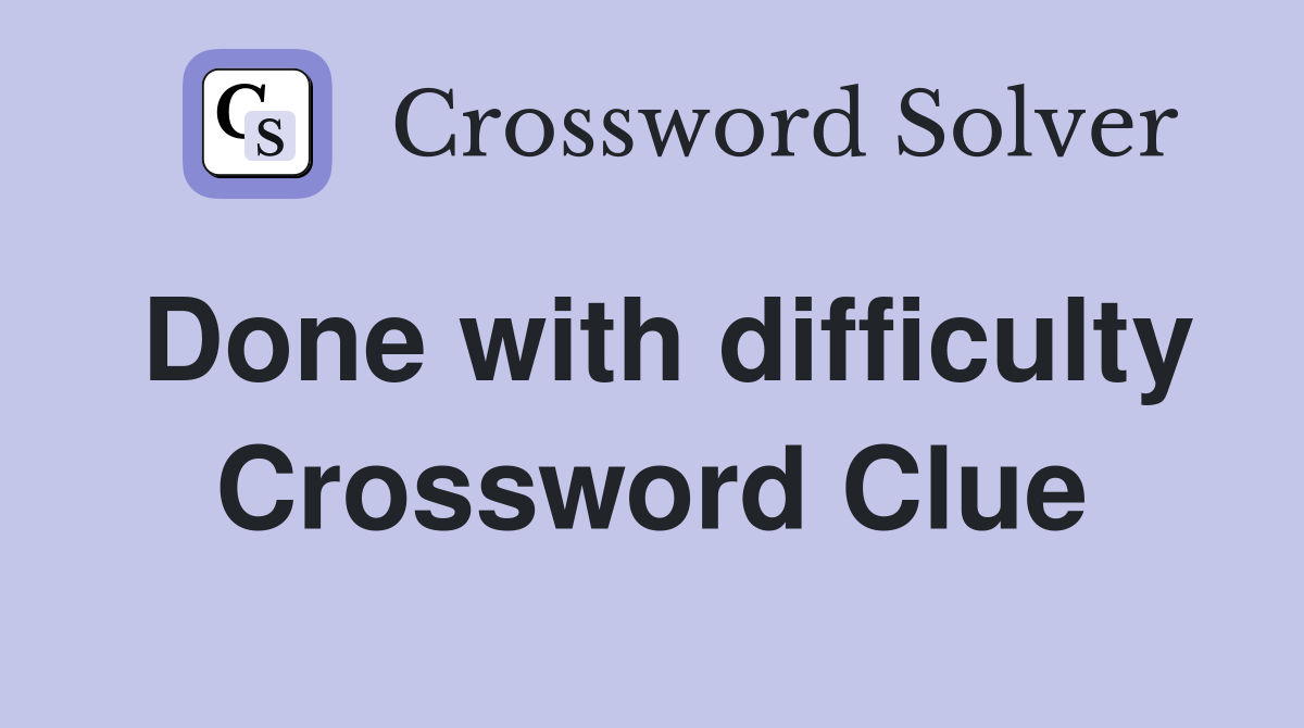 Done with difficulty Crossword Clue