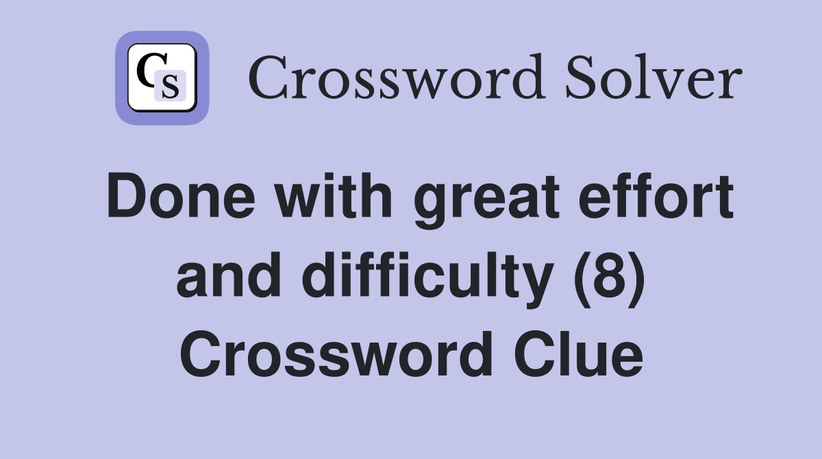 Done with great effort and difficulty (8) Crossword Clue