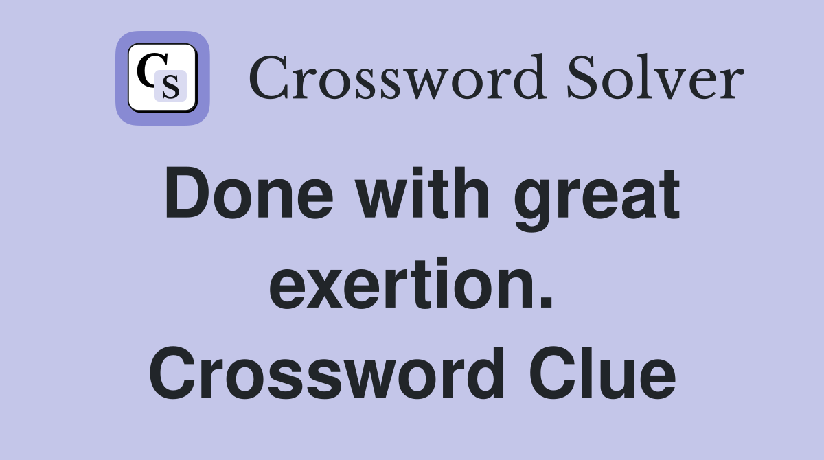 Done with great exertion. Crossword Clue