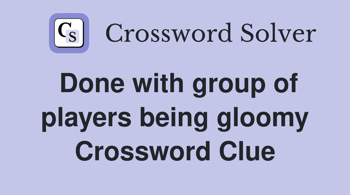 Done with group of players being gloomy Crossword Clue