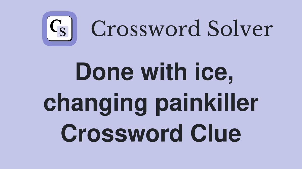 Done with ice, changing painkiller Crossword Clue