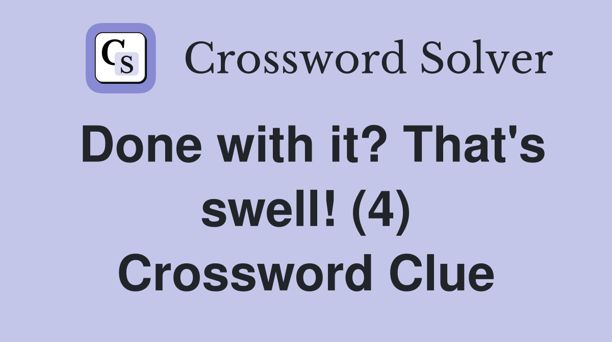 Done with it? That's swell! (4) Crossword Clue