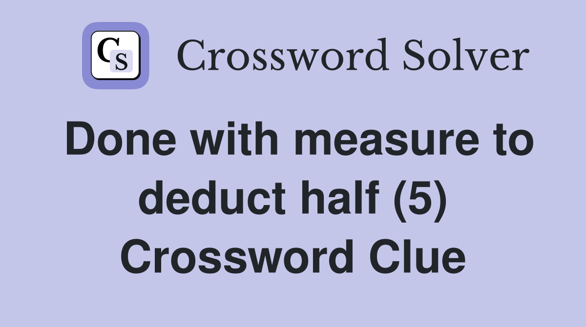 Done with measure to deduct half (5) Crossword Clue