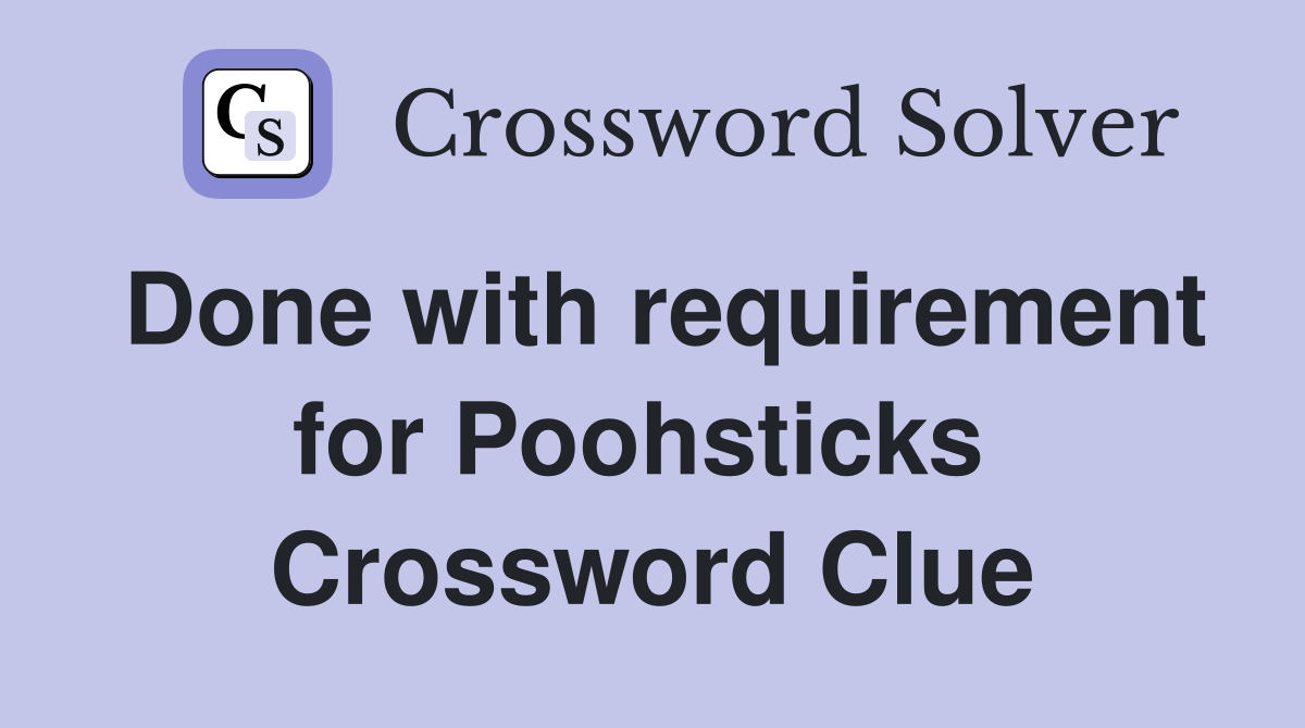 Done with requirement for Poohsticks  Crossword Clue