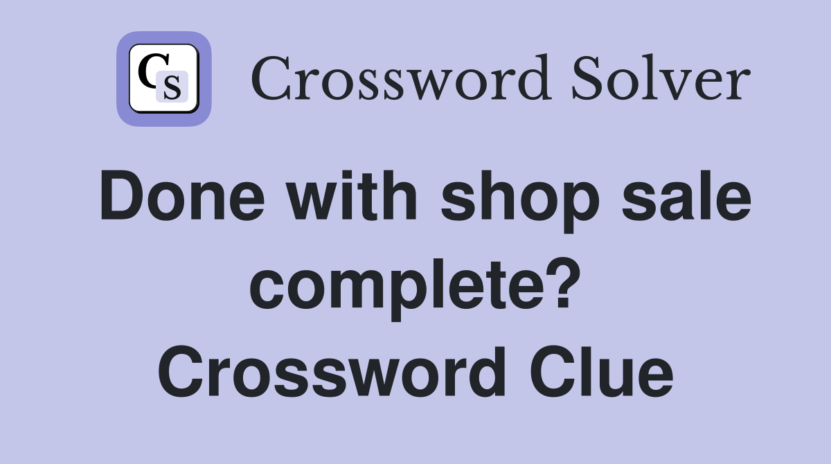 Done with shop sale complete? Crossword Clue