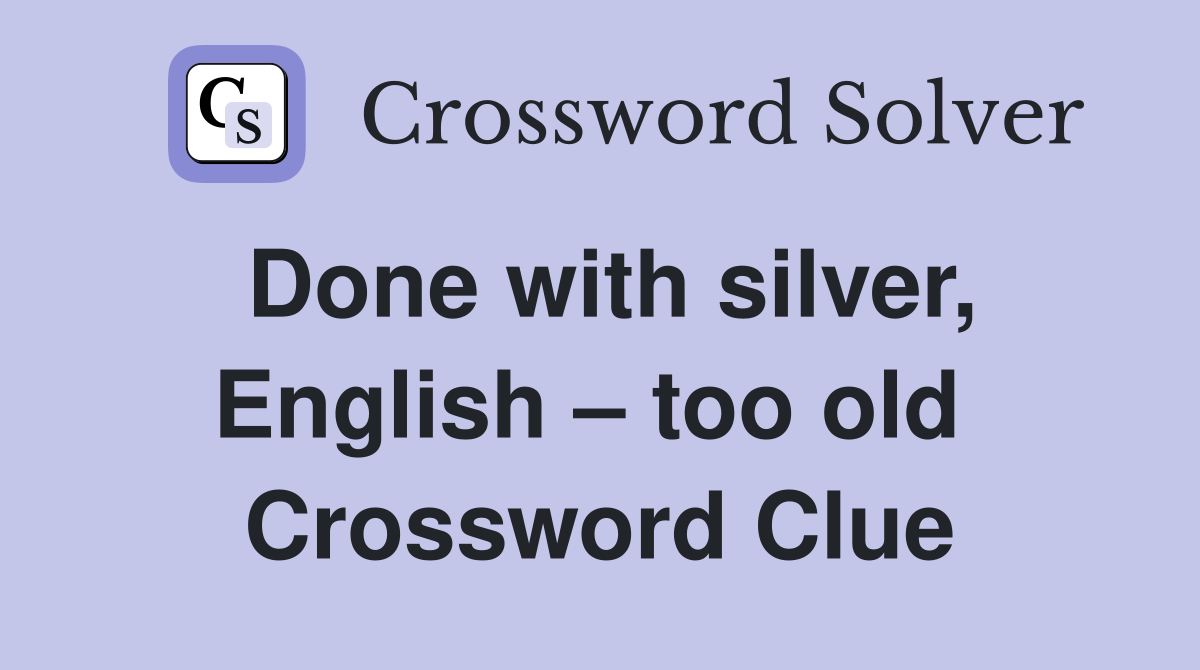Done with silver, English – too old  Crossword Clue