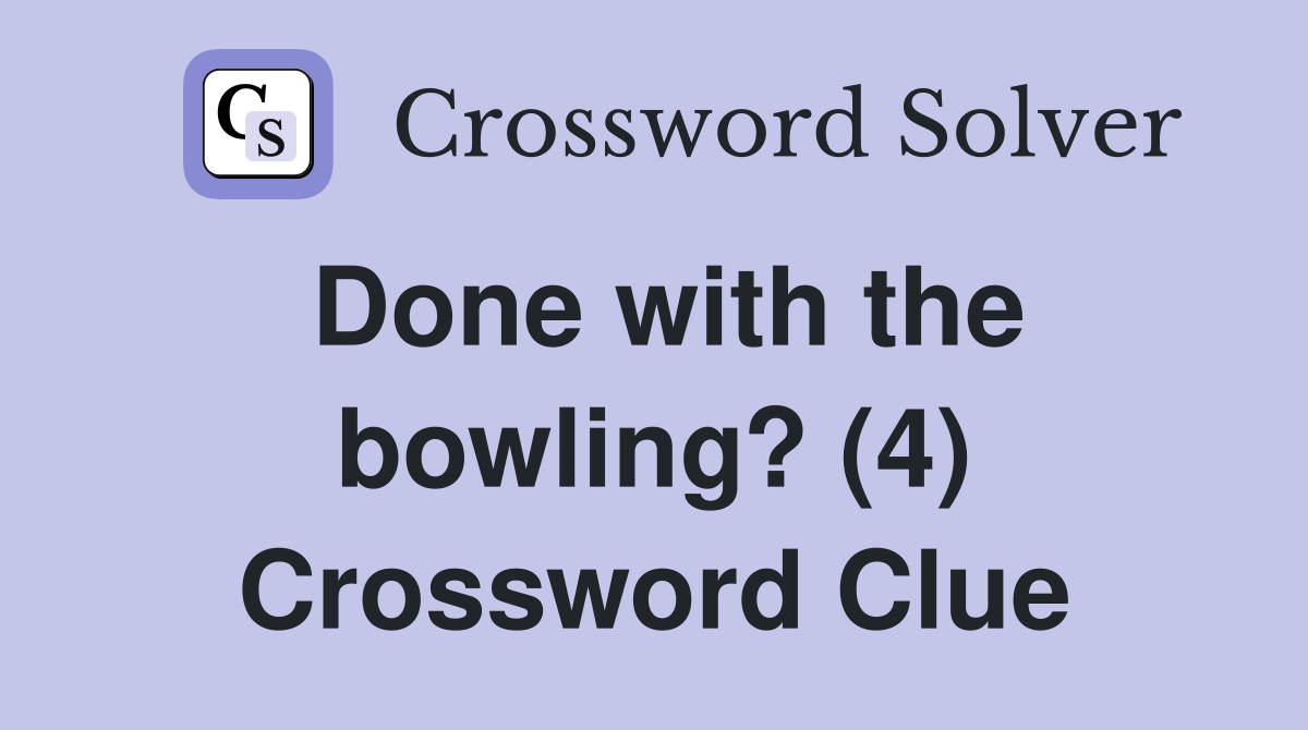 Done with the bowling? (4) Crossword Clue