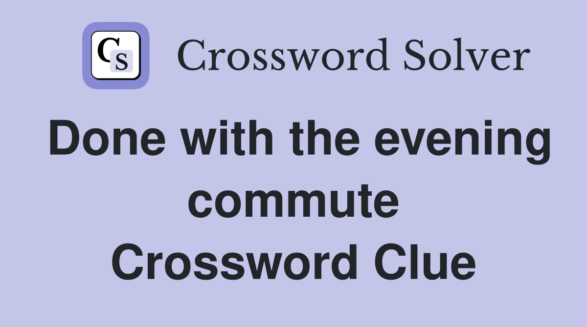Done with the evening commute Crossword Clue
