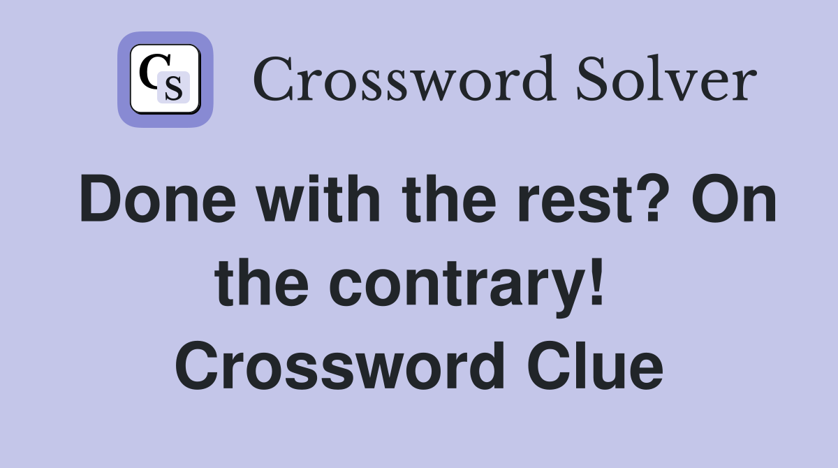 Done with the rest? On the contrary!  Crossword Clue