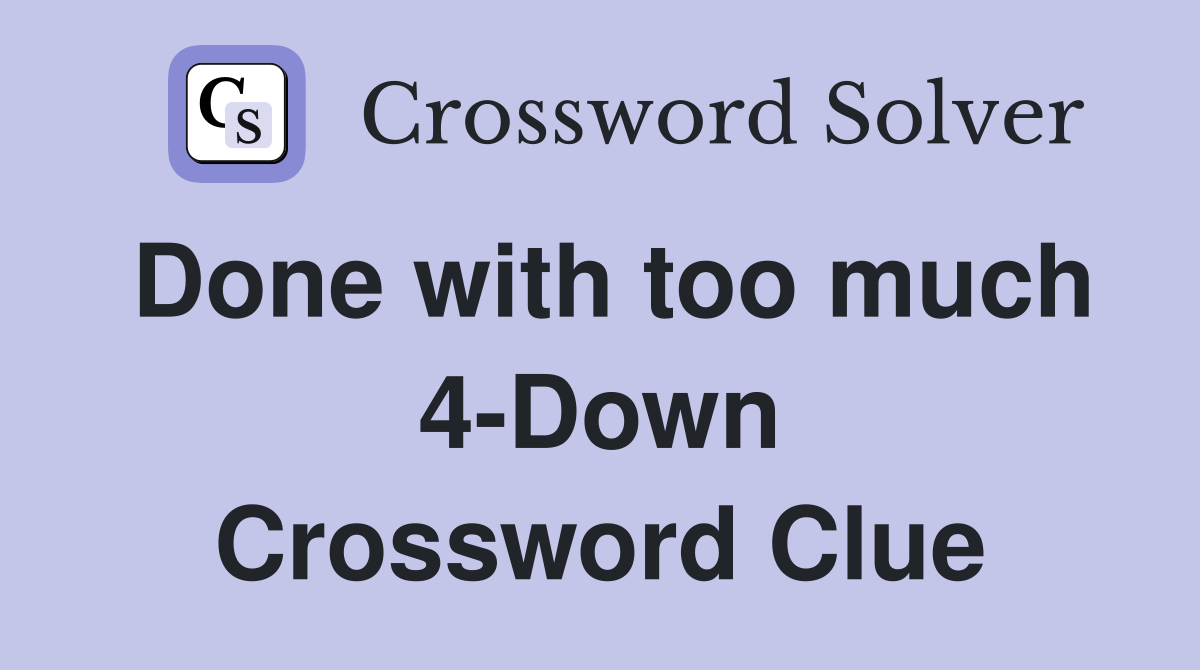 Done with too much 4-Down Crossword Clue