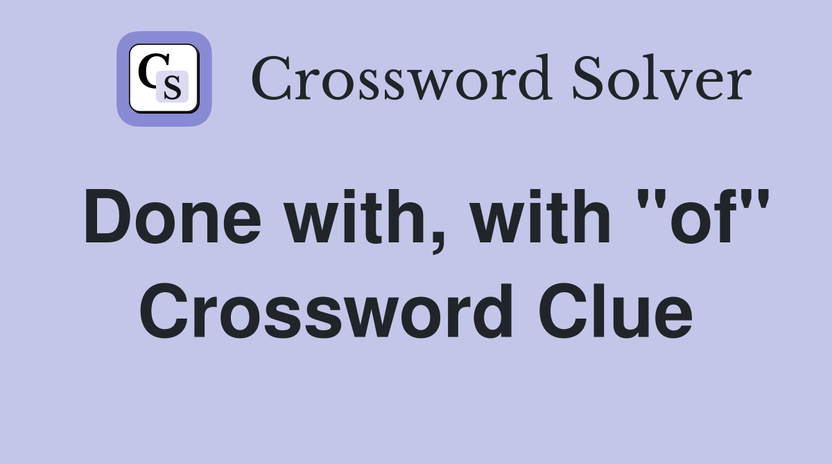 Done with, with "of" Crossword Clue