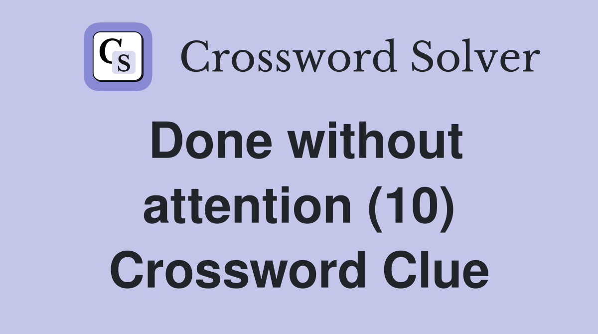 Done without attention (10) Crossword Clue