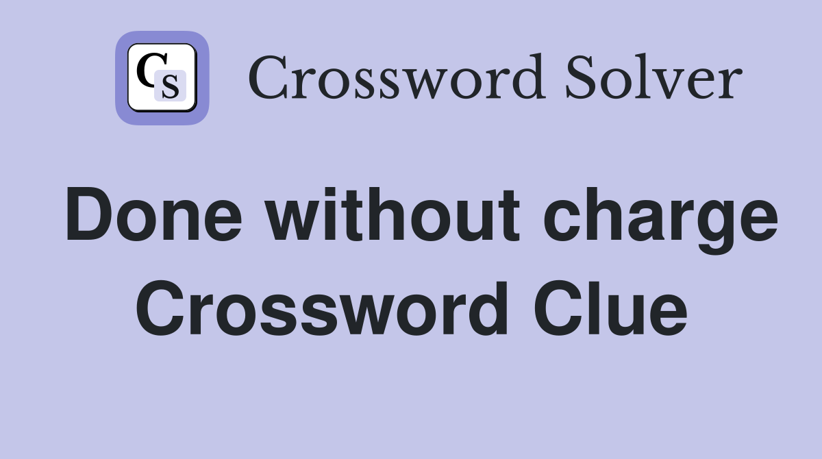 Done without charge Crossword Clue