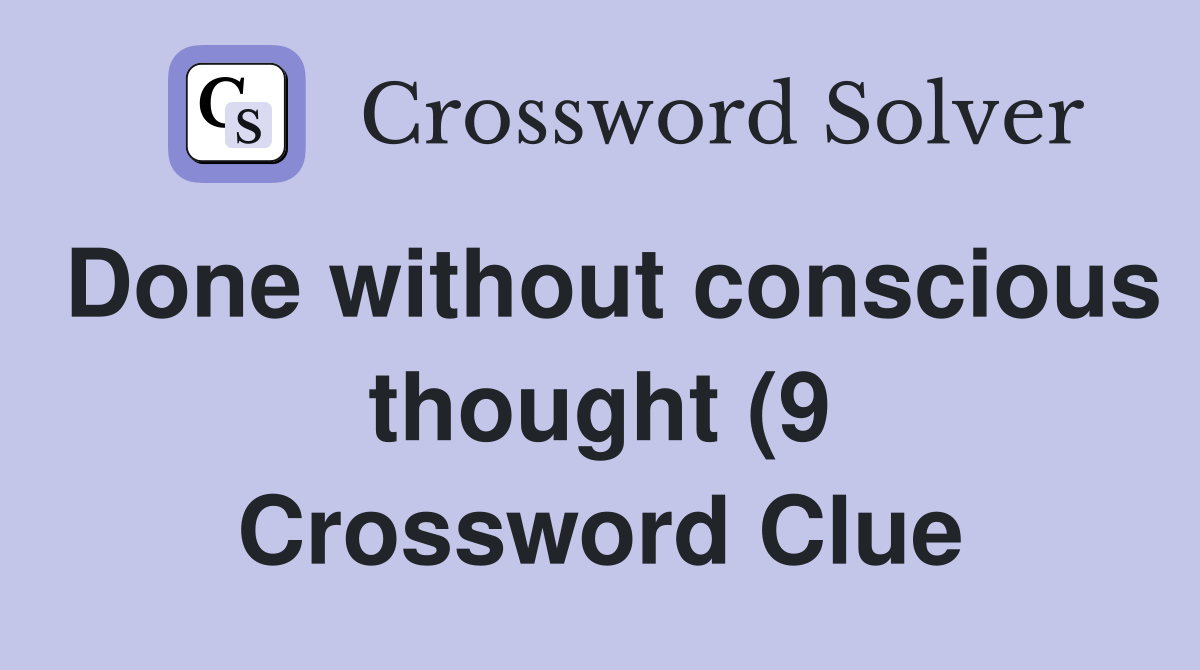 Done without conscious thought (9) Crossword Clue Answers Crossword Done without conscious thought (9) Crossword Clue Answers Crossword