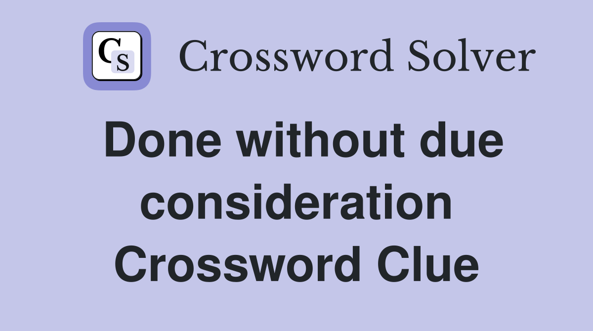Done without due consideration Crossword Clue