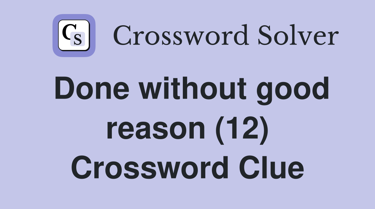 Done without good reason (12) Crossword Clue