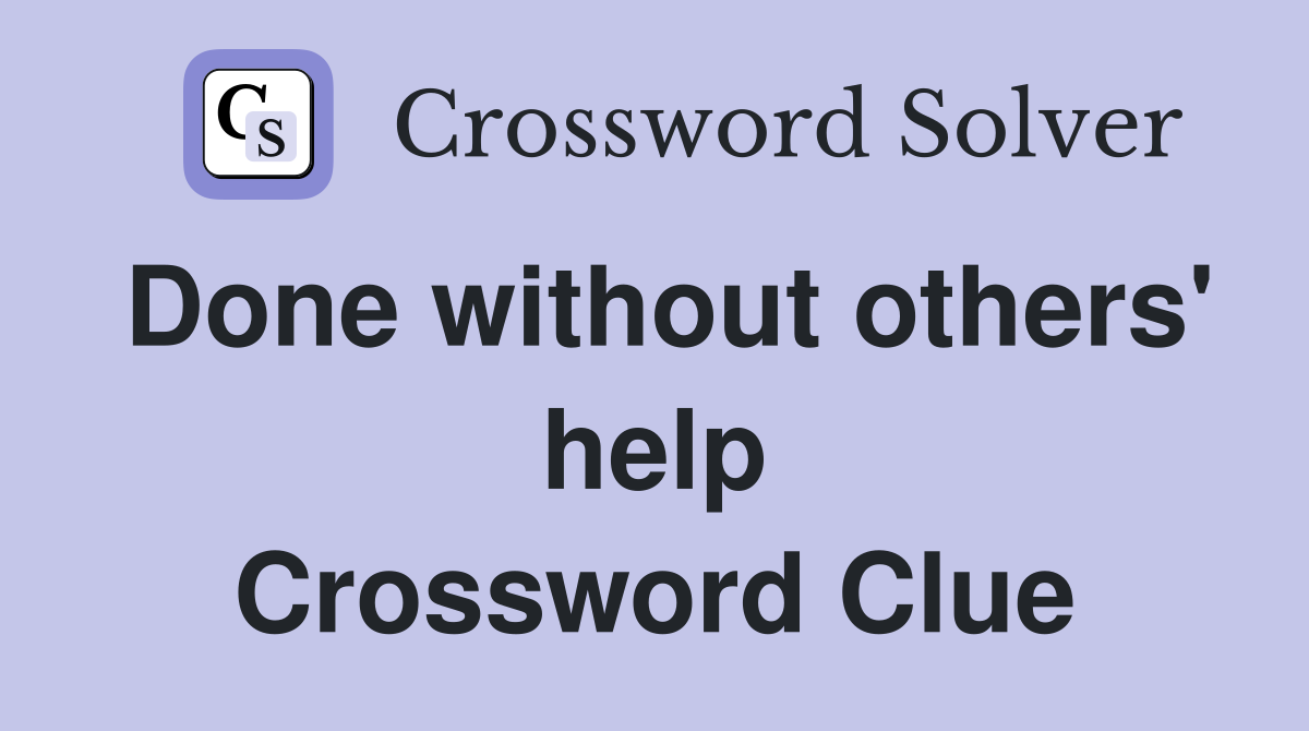 Done without others' help Crossword Clue