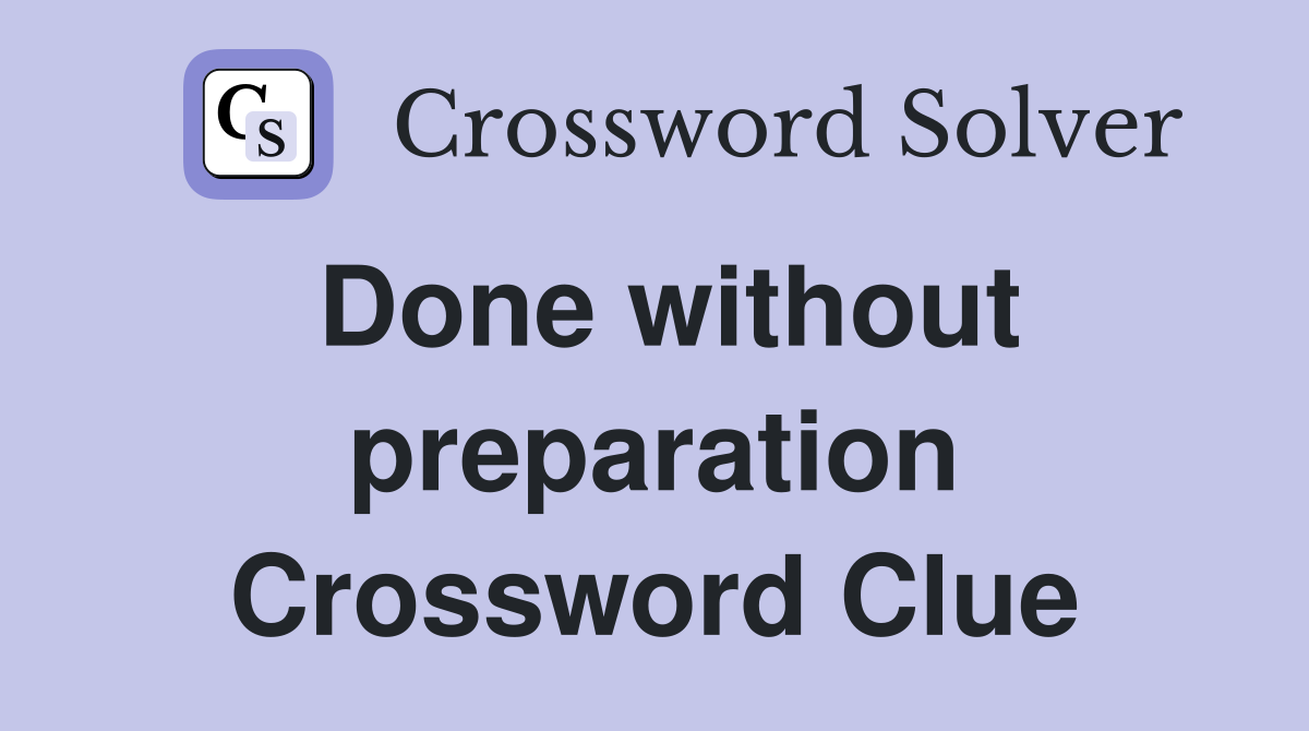 Done without preparation Crossword Clue