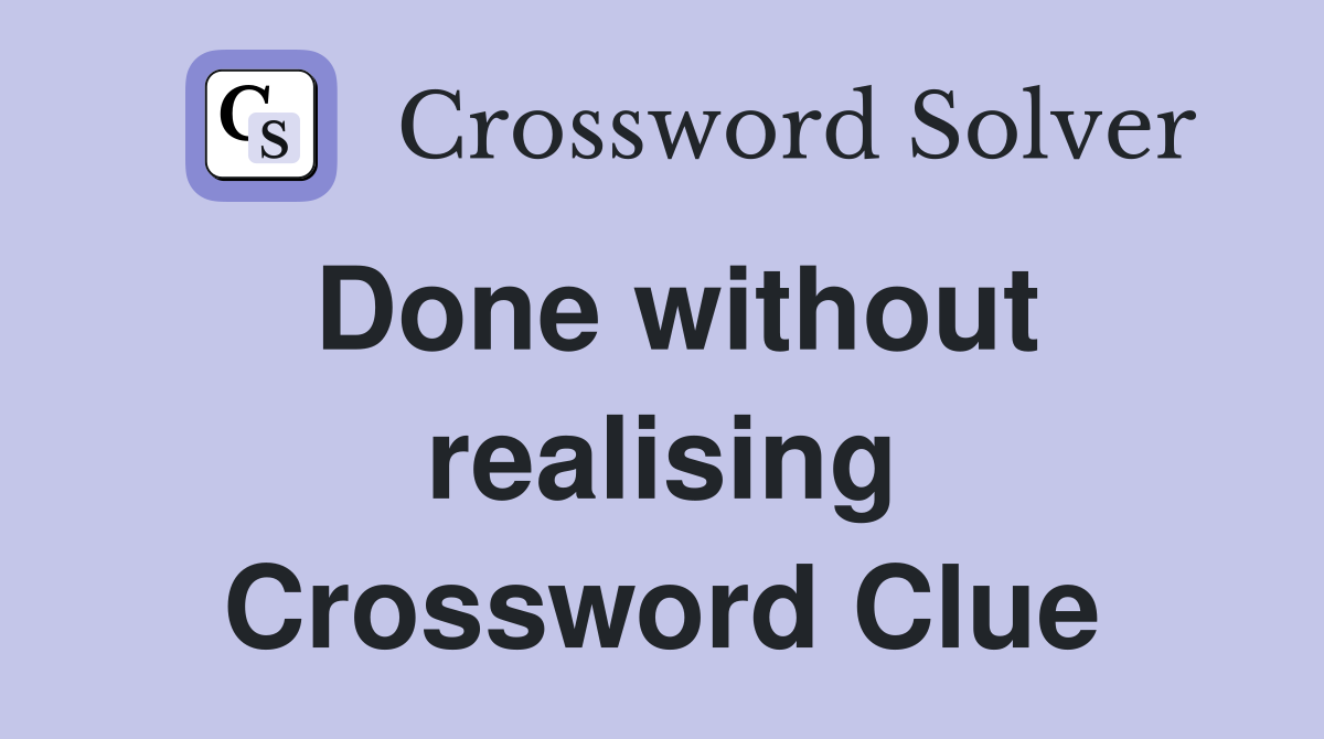 Done without realising Crossword Clue