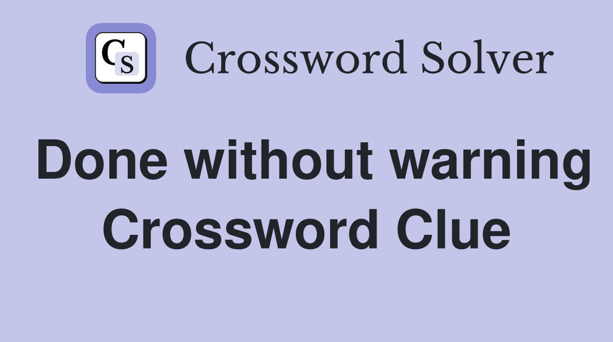 Done without warning Crossword Clue