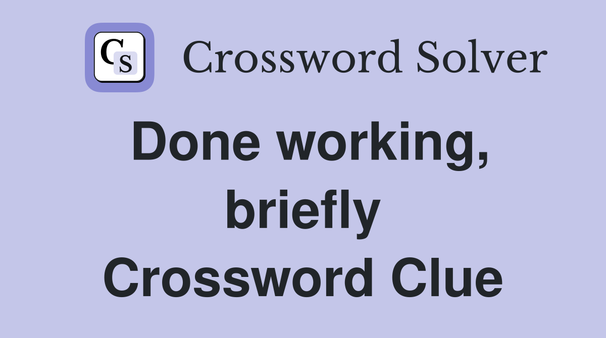 Done working, briefly Crossword Clue
